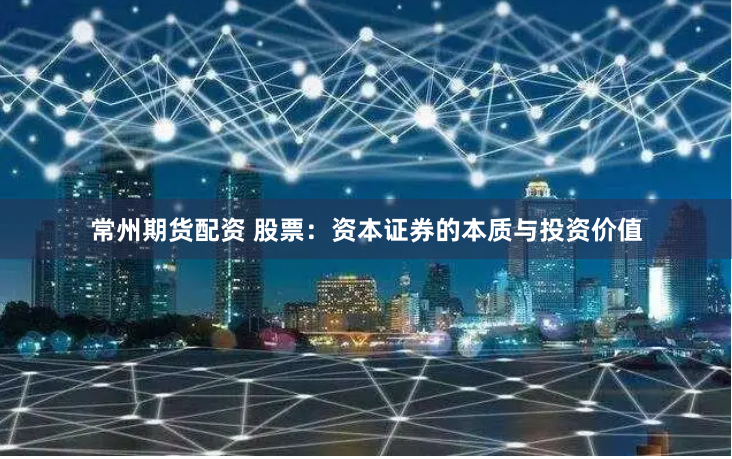 常州期货配资 股票：资本证券的本质与投资价值